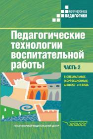 Педагогические технологии воспитательной работы в специальных (коррекционных) школах I и II вида. Учебник для студентов высших учебных заведений, обучающихся по специальности «Сурдопедагогика». В двух частях. Часть 2 ISBN 978-5-691-01736-0