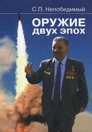 Оружие двух эпох: Записки генерального конструктора ракетных комплексов ISBN 978-5-7038-3158-8