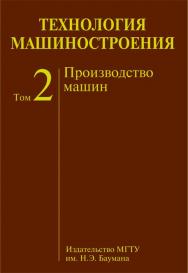 Технология машиностроения : учеб. для вузов : в 2 т. Т. 2 : Производство машин ISBN 978-5-7038-3443-5