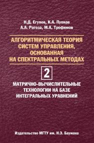 Алгоритмическая теория систем управления, основанная на спектральных методах. В двух томах. Том 2. Матрично-вычислительные технологии на базе интегральных уравнений ISBN 978-5-7038-3858-7
