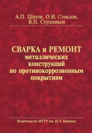 Сварка и ремонт металлических конструкций по противокоррозионным покрытиям ISBN 978-5-7038-3875-4