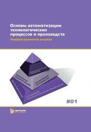 Основы автоматизации технологических процессов и производств: учебное пособие : в 2 т. Т. 1 : Информационные модели ISBN 978-5-7038-4138-9