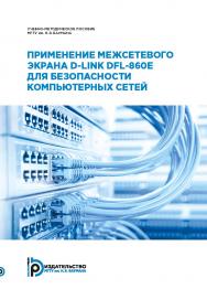 Применение межсетевого экрана D-Link DFL-860E для безопасности компьютерных сетей : учебно-методическое пособие ISBN 978-5-7038-5022-0