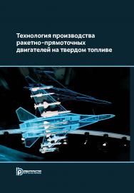 Технология производства ракетно-прямоточных двигателей на твердом топливе : учебное пособие ISBN 978-5-7038-5030-5