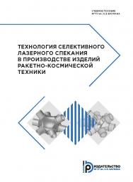 Технология селективного лазерного спекания в производстве изделий ракетно-космической техники : учебное пособие ISBN 978-5-7038-5123-4