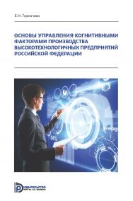 Основы управления когнитивными факторами производства высокотехнологичных предприятий Российской Федерации : монография ISBN 978-5-7038-5234-7