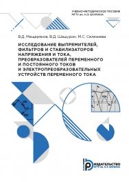 Исследование выпрямителей, фильтров и стабилизаторов напряжения и тока, преобразователей переменного и постоянного токов и электропре-образовательных устройств переменного тока : учебно-методическое пособие ISBN 978-5-7038-5528-7