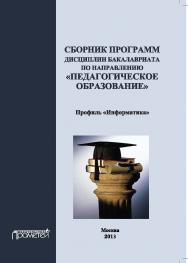 Сборник программ дисциплин бакалавриата по направлению «Педагогическое образование»: профиль «Информатика» ISBN 978-5-7042-2470-9