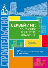 Сервейинг: организация, экспертиза, управление: практикум : в 3 ч. Ч. 1. Организационно-технологический модуль системы сервейинга ISBN 978-5-7264-1588-8