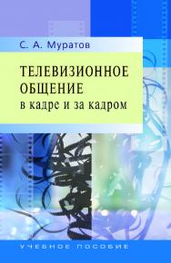 Телевизионное общение в кадре и за кадром: Учеб. пособие для студентов вузов, обучающихся по направлению и специальности «Журналистика» ISBN 978-5-7567-0300-9