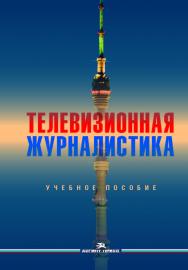 Телевизионная журналистика: Учеб. пособие для студентов вузов ISBN 978-5-7567-1004-5