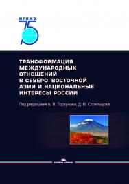 Трансформация международных отношений в Северо-Восточной Азии и национальные интересы России: Монография ISBN 978-5-7567-1025-0