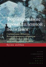 Формирование промышленной политики: Соединенные Штаты, Великобритания и Франция в период становления железнодорожной отрасли ISBN 978-5-7598-0999-9