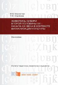 Живопись Сибири второй половины XX – начала XXI века в контексте визуализации культуры ISBN 978-5-7638-2565-7