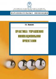 Практика управления инновационными проектами: учеб. пособие -(Образовательные инновации). ISBN 978-5-7749-0917-9