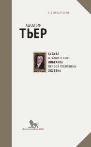 Адольф Тьер: судьба французского либерала первой половины XIX века ISBN 978-5-7749-1212-4