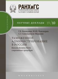 Таможенное администрирование в России: какими должны быть современные процедуры — (Научные доклады: экономика) ISBN 978-5-7749-1438-8