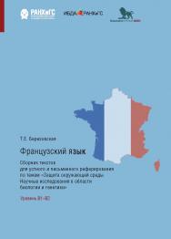 Французский язык. Сборник текстов для устного и письменного реферирования по темам «Защита окружающей среды. Научные исследования в области биологии и генетики». Уровень В1-В2 ISBN 978-5-7749-1484-5