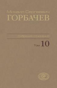 Собрание сочинений. Том 10. Март — май 1988 / Горбачев Фонд ISBN 978-5-7777-0432-0