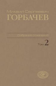 Собрание сочинений. Том 2. Март 1984 — октябрь 1985 / Горбачев Фонд ISBN 978-5-7777-0443-6