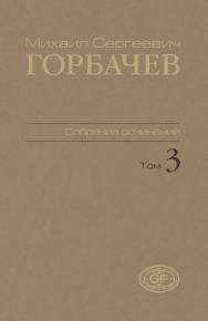 Собрание сочинений. Том 3. Октябрь 1985 — апрель 1986 / Горбачев Фонд. ISBN 978-5-7777-0445-0