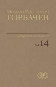 Собрание сочинений. Том 14. Апрель–июнь 1989 / Горбачев-Фонд. ISBN 978-5-7777-0462-7
