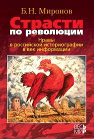 Страсти по революции: Нравы в российской историографии в век информации ISBN 978-5-7777-0551-8