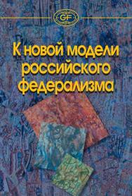 К новой модели российского федерализма ISBN 978-5-7777-0567-9