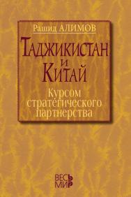 Таджикистан и Китай: курсом стратегического партнерства. Международно-политические, экономические и гуманитарные измерения сотрудничества ISBN 978-5-7777-0639-3