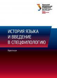 История языка и введение в специальную филологию : практикум ISBN 978-5-7996-1616-8