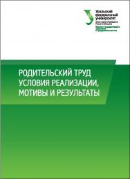 Родительский труд: условия реализации, мотивы и результаты: монография ISBN 978-5-7996-1637-3