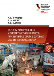 Расчеты материальных и энергетических балансов при выплавке стали в дуговых сталеплавильных печах : учебно-методическое пособие ISBN 978-5-7996-1725-7