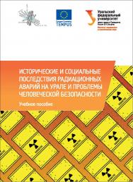 Исторические и социальные последствия радиационных аварий на Урале и проблемы человеческой безопасности: учебное пособие ISBN 978-5-7996-1838-4