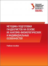 Методика подготовки гандболистов на основе их анатомофизиологических и индивидуальных особенностей: учебное пособие ISBN 978-5-7996-1851-3