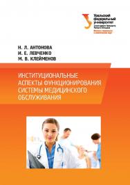 Институциональные аспекты функционирования системы медицинского обслуживания : [монография] ISBN 978-5-7996-1866-7