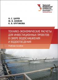 Технико-экономические расчеты для инвестиционных проектов в сфере водоснабжения и водоотведения : [учебное пособие] ISBN 978-5-7996-1895-7