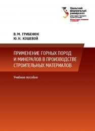 Применение горных пород в производстве строительных материалов : учебное пособие ISBN 978-5-7996-2042-4