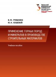 Применение горных пород в производстве строительных материалов : учебное пособие ISBN 978-5-7996-2042-4