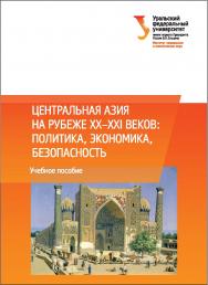 Центральная Азия на рубеже XX-XXI веков : политика, экономика, безопасность : учебное пособие ISBN 978-5-7996-2072-1
