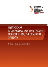 Выпускная квалификационная работа: выполнение, оформление, защита : учебное пособие ISBN 978-5-7996-2162-9