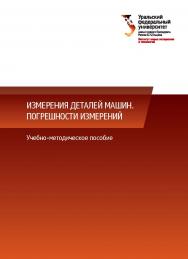 Измерения деталей машин. Погрешности измерений: учебно-методическое пособие/ ISBN 978-5-7996-2172-8