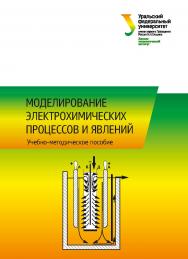 Моделирование электрохимических процессов и явлений: учебно-методическое пособие ISBN 978-5-7996-2321-0