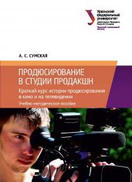 Продюсирование в студии продакшн : Краткий курс истории продюсирования в кино и на телевидении: учебное пособие ISBN 978-5-7996-2400-2