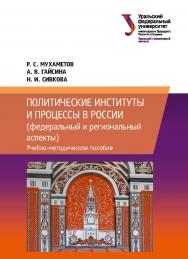 Политические институты и процессы в России: (федеральный и региональный аспекты) : учебное пособие ISBN 978-5-7996-2518-4