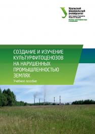 Создание и изучение культурфитоценозов на нарушенных промышленностью землях: учебное пособие ISBN 978-5-7996-2548-1