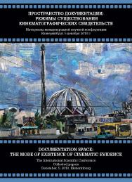 (The union oi cinematographers oi me Russian Federation) Пространство документации: режимы существования кинематографических свидетельств : материалы междунар. науч. конф., Екатеринбург, 5 декабря 2018 г. ISBN 978-5-7996-2632-7