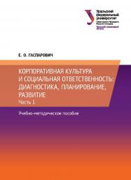 Корпоративная культура и социальная ответственность: диагностика, планирование, развитие : учебно-методическое пособие: в 2 частях. Ч. 1 ISBN 978-5-7996-2670-9