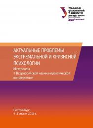 Актуальные проблемы экстремальной и кризисной психологии : материалы II Всерос. науч.-практ. конф. Екатеринбург, 4-5 апреля 2019 г. ISBN 978-5-7996-2702-7