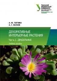 Декоративные интерьерные растения : учебное пособие. В 2 ч. Ч. 1. Двудольные ISBN 978-5-7996-3098-0