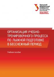 Организация учебно-тренировочного процесса по лыжной подготовке в бесснежный период : учебное пособие ISBN 978-5-7996-3140-6